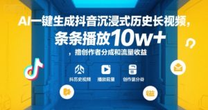 AI一键生成抖音沉浸式历史长视频，条条播放10w+，撸创作者分成和流量收益【揭秘】-稀缺资源库