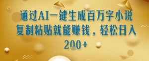 通过AI一键生成百万字小说复制粘贴就能挣钱，轻松日入2张+【揭秘】-稀缺资源库