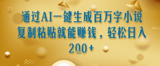 通过AI一键生成百万字小说复制粘贴就能挣钱，轻松日入2张+【揭秘】-稀缺资源库