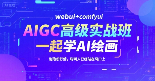 AIGC高级实战班，webui+comfyui，一起学AI绘画，别抱怨行情，聪明人已经站在风口上-稀缺资源库