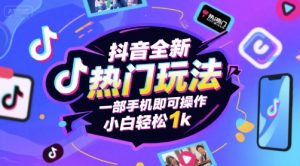 抖音全新热门玩法，一部手机即可操作，小白轻松1k【揭秘】-稀缺资源库