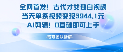 全网首发！古代才女独白视频，当天单条视频变现1k，AI剪辑0基础即可上手-稀缺资源库