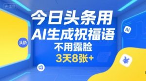 今日头条用AI生成祝福语，不用拍摄，不用露脸，3天8张+-稀缺资源库