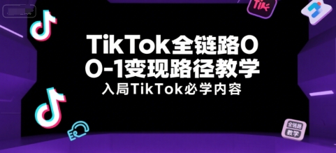 TikTok全链路0-1变现路径教学，入局TikTok必学内容-稀缺资源库