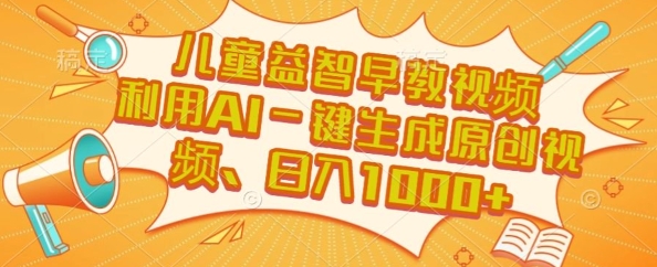 儿童益智早教视频，这个赛道挣翻了，利用AI一键生成原创视频，日入1k+【揭秘】-稀缺资源库