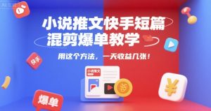 小说推文快手短篇混剪爆单教学，用这个方法，一天收益几张-稀缺资源库