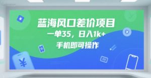 蓝海风口差价项目，一单35，日入1k+，手机即可操作【揭秘】-稀缺资源库