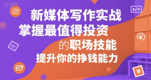 新媒体写作实战，学握最值得投资的职场技能，提升你的挣钱能力-稀缺资源库