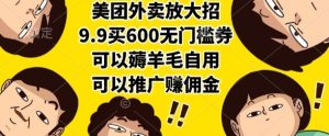 美团外卖放大招,9.9买600无门槛券,可以薅羊毛自用,可以推广挣佣金【揭秘】-稀缺资源库