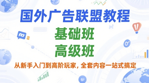国外广告联盟教程，基础班和高级班，从新手入门到高阶玩家，全套内容一站式搞定-稀缺资源库