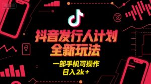 抖音发行人计划全新玩法,一部手机可操作,日入2k+【揭秘】-稀缺资源库