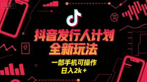 抖音发行人计划全新玩法，一部手机可操作，日入2k+【揭秘】-稀缺资源库
