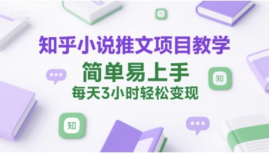知乎小说推文项目教学，简单易上手，每天3小时轻松变现-稀缺资源库