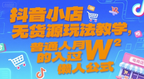 抖音小店无货源玩法教学，普通人月入过W的懒人公式-稀缺资源库