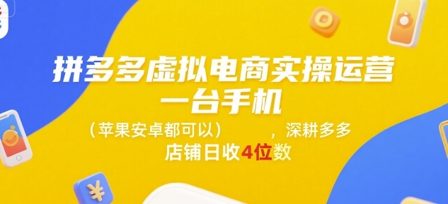 拼多多虚拟电商实操运营，一台手机(苹果安卓都可以)，深耕多多店铺日收4位数-稀缺资源库