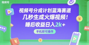 视频号分成计划蓝海赛道，几秒生成火爆视频，睡后收益日入2k+，手机即可操作【揭秘】-稀缺资源库