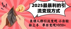2025年最暴利的引流变现方式,负债人群引流变现,小白轻松上手,日入1k-稀缺资源库
