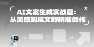 AI文案生成实战营：从灵感到成文的精准创作-稀缺资源库