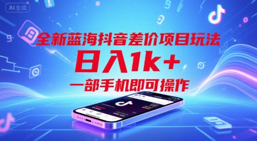 全新蓝海抖音差价项目玩法，日入1k+，一部手机即可操作【揭秘】-稀缺资源库