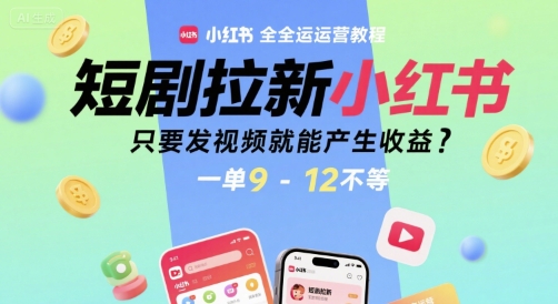 短剧拉新小红书全运营教程，只要发视频就能产生收益，一单9-12不等-稀缺资源库