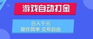 游戏自动打金搬砖项目，日入1k，操作简单，交易自由，适合懒人的副业【揭秘】-稀缺资源库