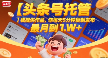 【头条号托管 】我提供作品，你每天5分钟复制发布，最高月入1W+【揭秘】-稀缺资源库