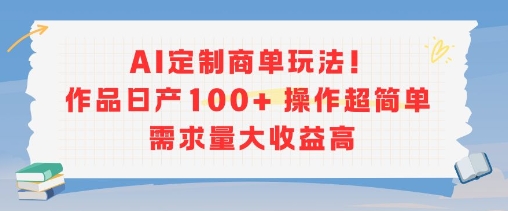 AI定制商单玩法，作品日产100+操作超简单，需求量大收益高-稀缺资源库