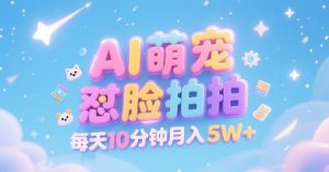 AI萌宠怼脸拍，萌宠赛道，精准高客单，每天十分钟，创作者分成，月入5W+-稀缺资源库