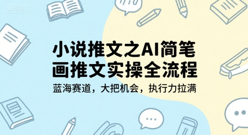小说推文之AI简笔画推文实操全流程，蓝海赛道，大把机会，执行力拉满-稀缺资源库