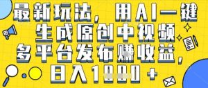最新玩法,用AI一键生成原创中视频多平台发布挣收益,抖音快手视频号都可以,日入1k+【揭秘】-稀缺资源库