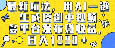 最新玩法，用AI一键生成原创中视频多平台发布挣收益，抖音快手视频号都可以，日入1k+【揭秘】-稀缺资源库