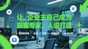 让企业主自己成为获客专家,人设打造+短视频获客+投放+直播获客+私域运营-稀缺资源库