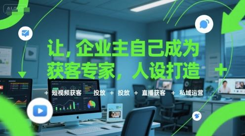 让企业主自己成为获客专家，人设打造+短视频获客+投放+直播获客+私域运营-稀缺资源库
