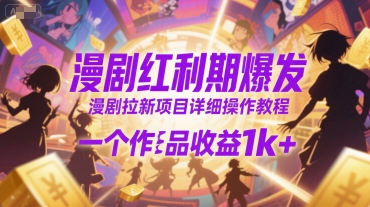 漫剧红利期爆发，漫剧拉新项目详细操作教程，一个作品收益1k+-稀缺资源库