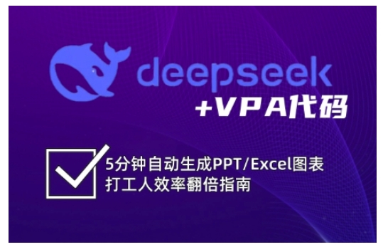 deepseek+VPA代码，5分钟自动生成PPT/Excel图表打工人效率翻倍指南（更新7月）-稀缺资源库