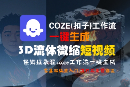 COZE(扣子)工作流一键生成3D流体微缩短视频，保姆级教程，零基础快速入门-稀缺资源库