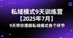 私域模式9天训练营【2025年7月】​9天带你理顺私域模式各个环节-稀缺资源库
