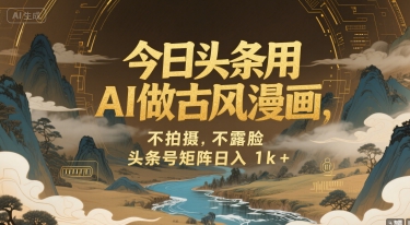 今日头条用AI做古风漫画，不拍摄，不露脸，头条号矩阵日入1k+-稀缺资源库