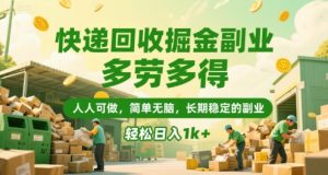快递回收掘金副业，多劳多得，人人可做，简单无脑，长期稳定的副业，轻松日入1k+【揭秘】-稀缺资源库