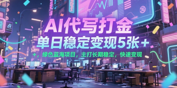 AI代写打金，单日稳定变现5张+，绿色蓝海项目，主打长期稳定，快速变现【揭秘】-稀缺资源库