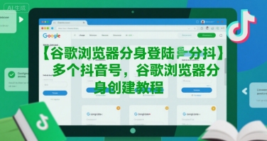 谷歌浏览器分身登陆多个抖音号，谷歌浏览器分身创建教程-稀缺资源库