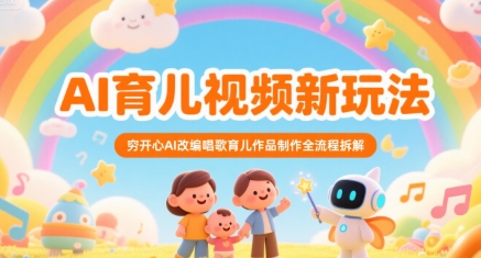 AI育儿视频新玩法，穷开心AI改编唱歌育儿作品制作全流程拆解-稀缺资源库