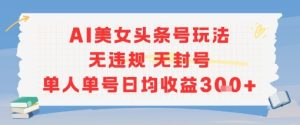 AI美女头条号玩法无违规无封号单人单号日均收益3张-稀缺资源库