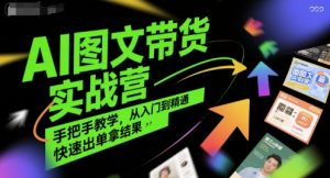 AI图文带货实战营,手把手教学,从入门到精通,快速出单拿结果-稀缺资源库