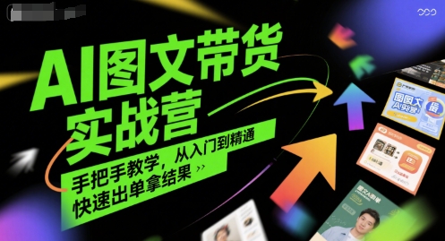 AI图文带货实战营，手把手教学，从入门到精通，快速出单拿结果-稀缺资源库