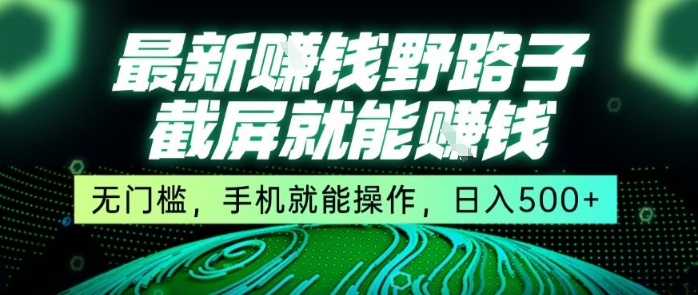 最新野路子截屏就能挣钱，无门槛，手机就能操作，日入5张【揭秘】-稀缺资源库