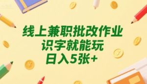 线上兼职批改作业,识字就能玩,日入5张+【揭秘】-稀缺资源库