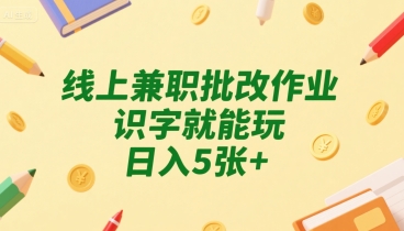 线上兼职批改作业，识字就能玩，日入5张+【揭秘】-稀缺资源库