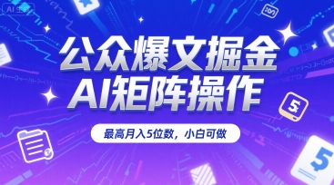 公众爆文掘金，AI矩阵操作，最高月入5位数，小白可做-稀缺资源库