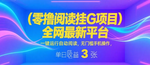 零撸阅读挂G项目，全网最新平台，一键运行自动阅读，无门槛手机操作，单日收益3张【揭秘】-稀缺资源库